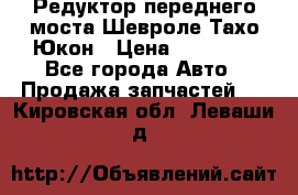 Редуктор переднего моста Шевроле Тахо/Юкон › Цена ­ 35 000 - Все города Авто » Продажа запчастей   . Кировская обл.,Леваши д.